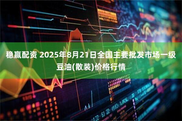 稳赢配资 2025年8月21日全国主要批发市场一级豆油(散装)价格行情