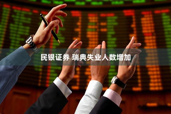 民银证券 瑞典失业人数增加